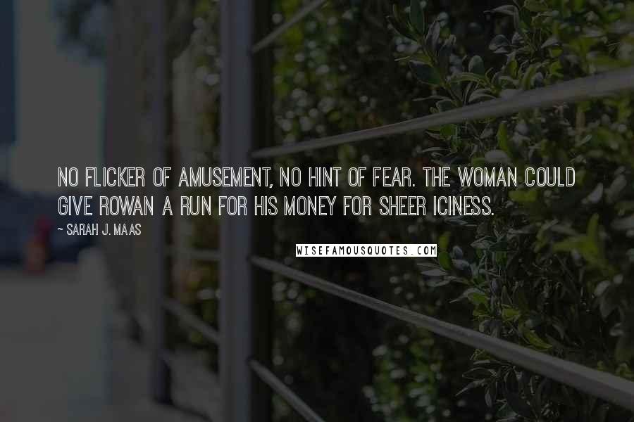 Sarah J. Maas Quotes: No flicker of amusement, no hint of fear. The woman could give Rowan a run for his money for sheer iciness.