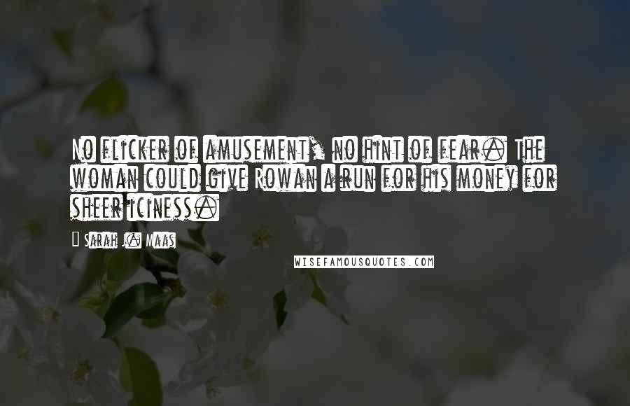 Sarah J. Maas Quotes: No flicker of amusement, no hint of fear. The woman could give Rowan a run for his money for sheer iciness.