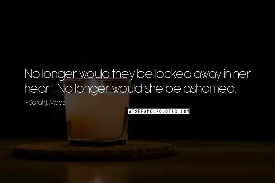 Sarah J. Maas Quotes: No longer would they be locked away in her heart. No longer would she be ashamed.