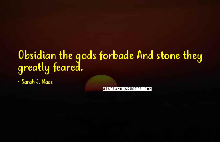 Sarah J. Maas Quotes: Obsidian the gods forbade And stone they greatly feared.