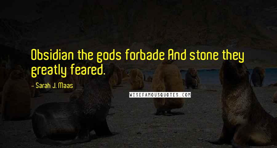 Sarah J. Maas Quotes: Obsidian the gods forbade And stone they greatly feared.