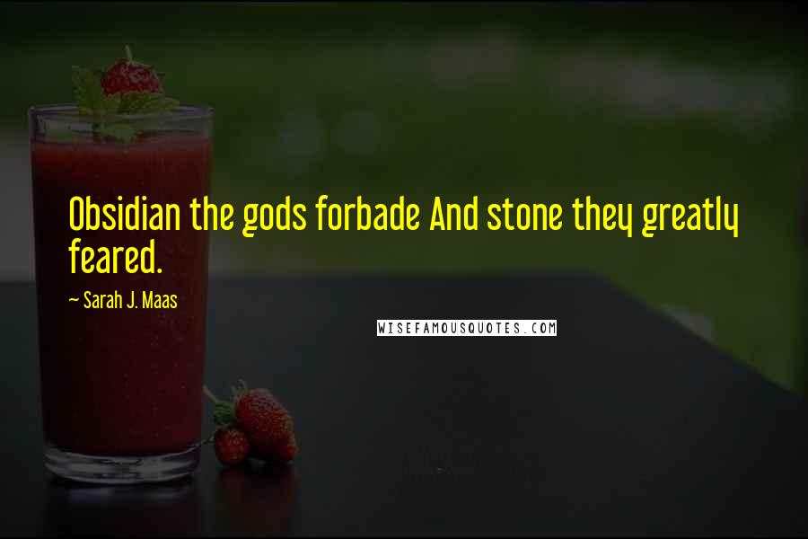 Sarah J. Maas Quotes: Obsidian the gods forbade And stone they greatly feared.