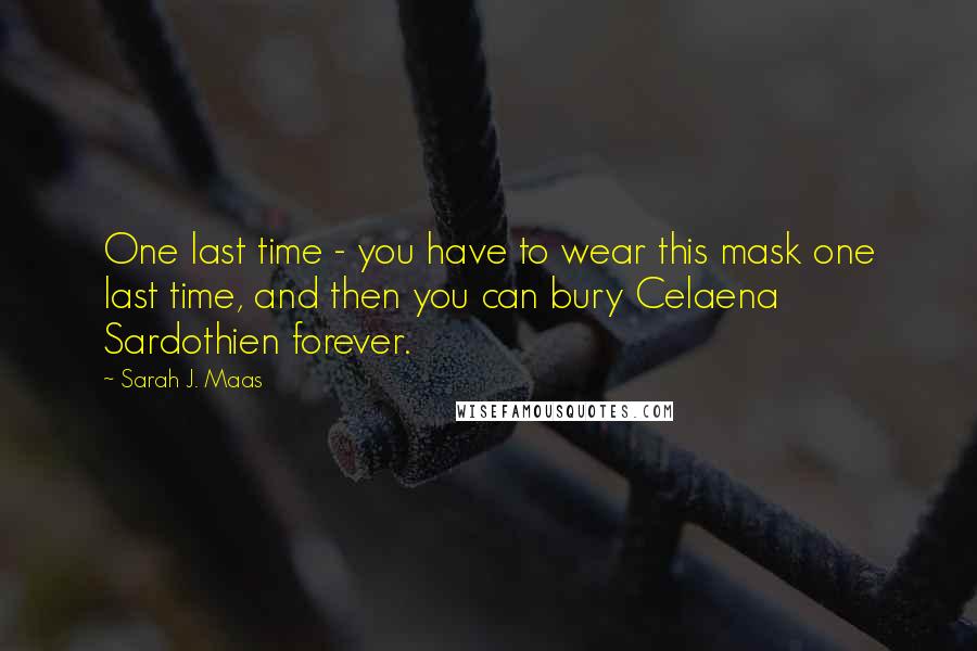 Sarah J. Maas Quotes: One last time - you have to wear this mask one last time, and then you can bury Celaena Sardothien forever.