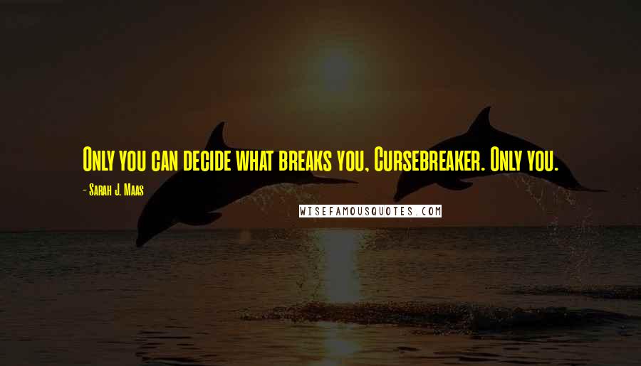 Sarah J. Maas Quotes: Only you can decide what breaks you, Cursebreaker. Only you.