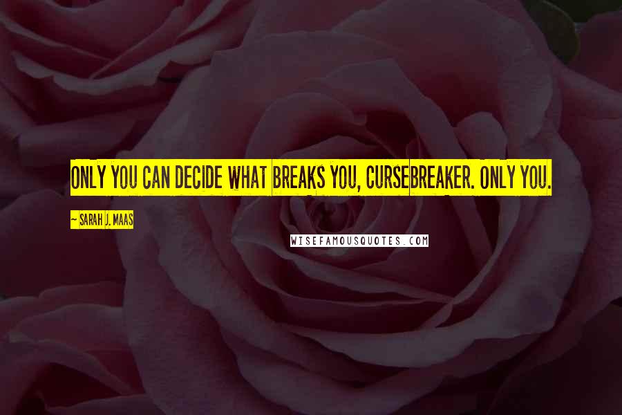 Sarah J. Maas Quotes: Only you can decide what breaks you, Cursebreaker. Only you.