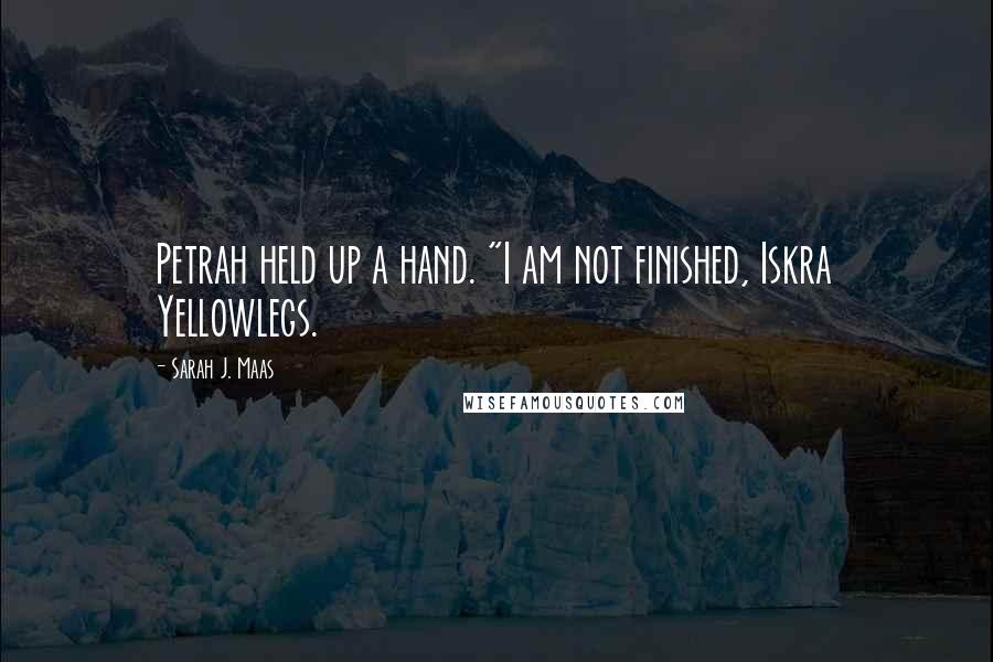 Sarah J. Maas Quotes: Petrah held up a hand. "I am not finished, Iskra Yellowlegs.