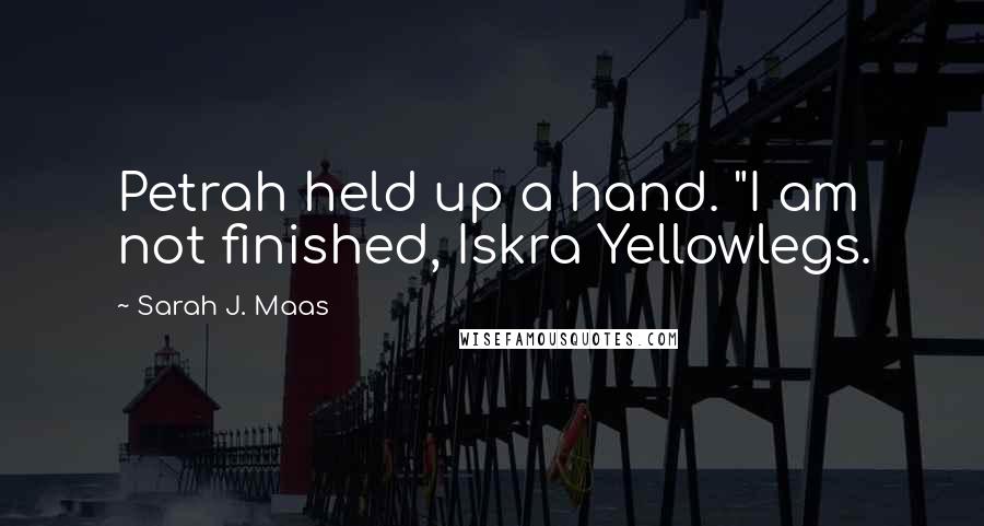 Sarah J. Maas Quotes: Petrah held up a hand. "I am not finished, Iskra Yellowlegs.