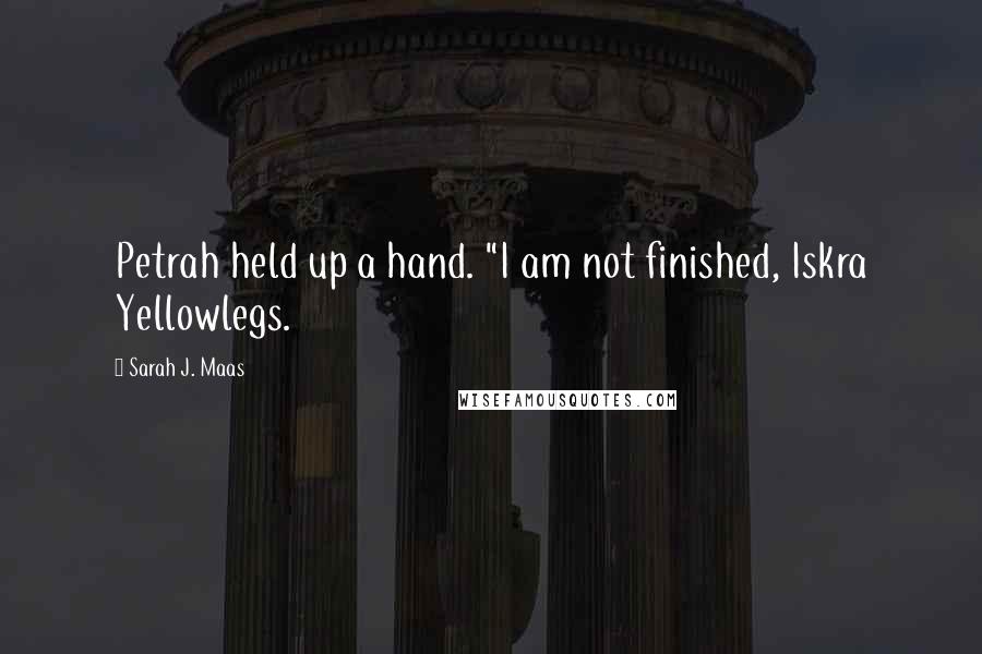 Sarah J. Maas Quotes: Petrah held up a hand. "I am not finished, Iskra Yellowlegs.