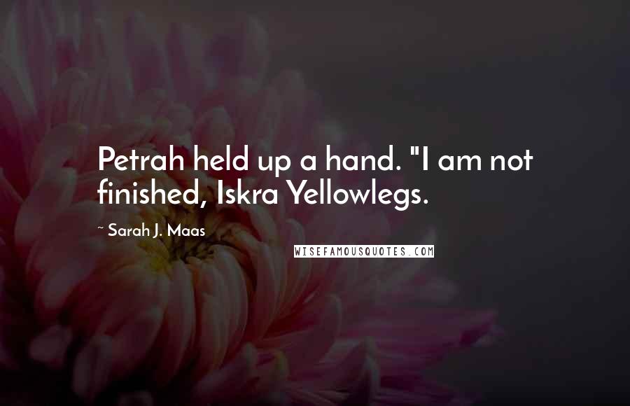 Sarah J. Maas Quotes: Petrah held up a hand. "I am not finished, Iskra Yellowlegs.