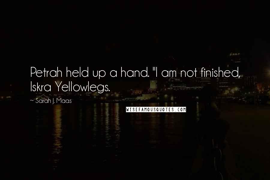 Sarah J. Maas Quotes: Petrah held up a hand. "I am not finished, Iskra Yellowlegs.