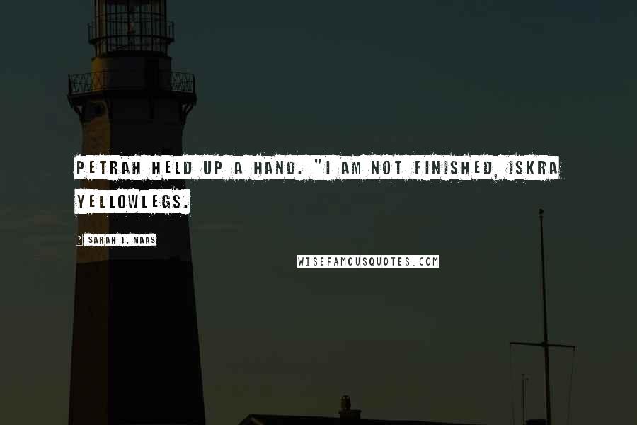 Sarah J. Maas Quotes: Petrah held up a hand. "I am not finished, Iskra Yellowlegs.