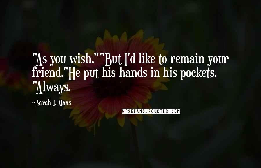 Sarah J. Maas Quotes: "As you wish.""But I'd like to remain your friend."He put his hands in his pockets. "Always.