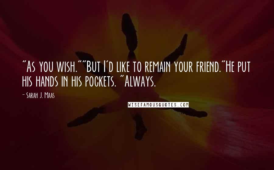 Sarah J. Maas Quotes: "As you wish.""But I'd like to remain your friend."He put his hands in his pockets. "Always.