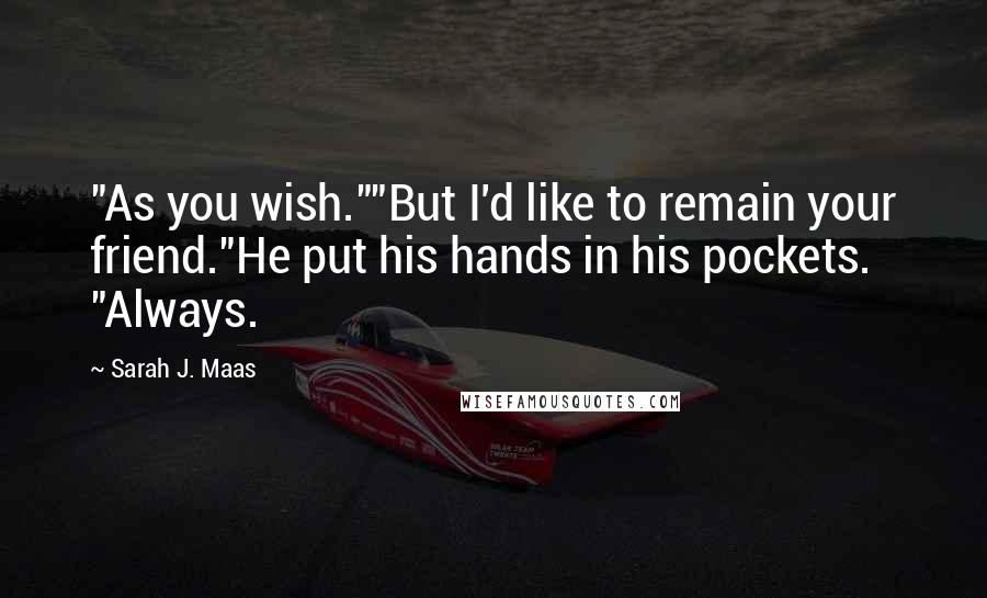 Sarah J. Maas Quotes: "As you wish.""But I'd like to remain your friend."He put his hands in his pockets. "Always.