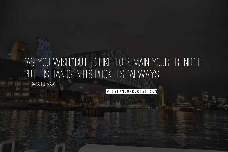 Sarah J. Maas Quotes: "As you wish.""But I'd like to remain your friend."He put his hands in his pockets. "Always.
