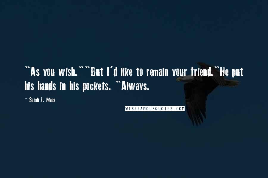 Sarah J. Maas Quotes: "As you wish.""But I'd like to remain your friend."He put his hands in his pockets. "Always.