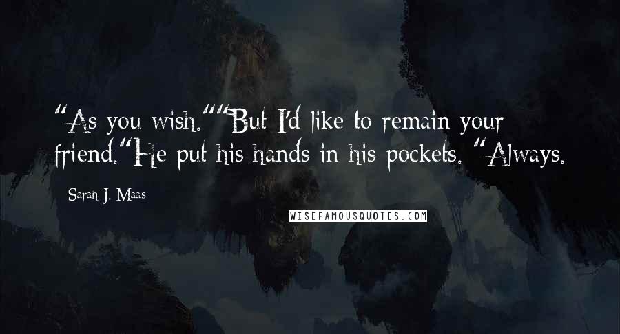 Sarah J. Maas Quotes: "As you wish.""But I'd like to remain your friend."He put his hands in his pockets. "Always.