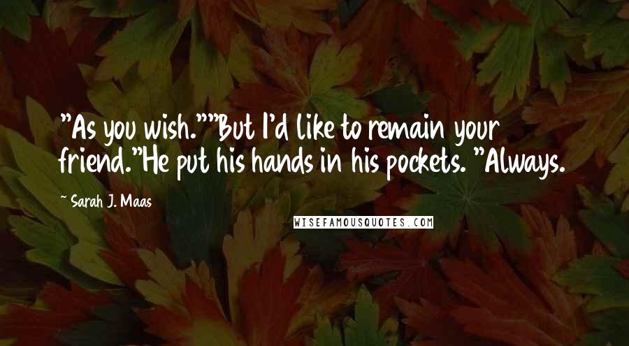 Sarah J. Maas Quotes: "As you wish.""But I'd like to remain your friend."He put his hands in his pockets. "Always.