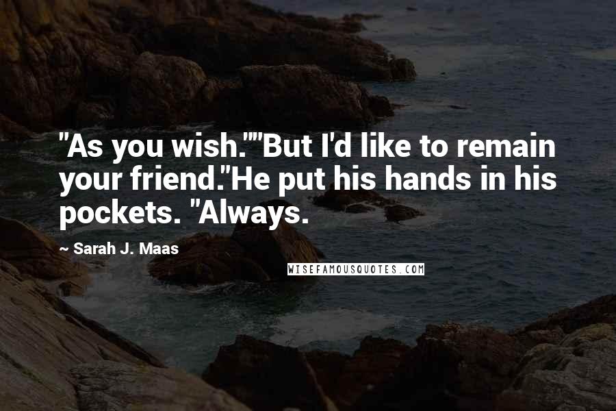 Sarah J. Maas Quotes: "As you wish.""But I'd like to remain your friend."He put his hands in his pockets. "Always.