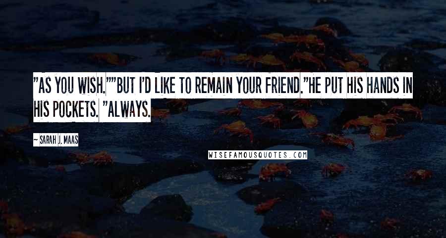 Sarah J. Maas Quotes: "As you wish.""But I'd like to remain your friend."He put his hands in his pockets. "Always.