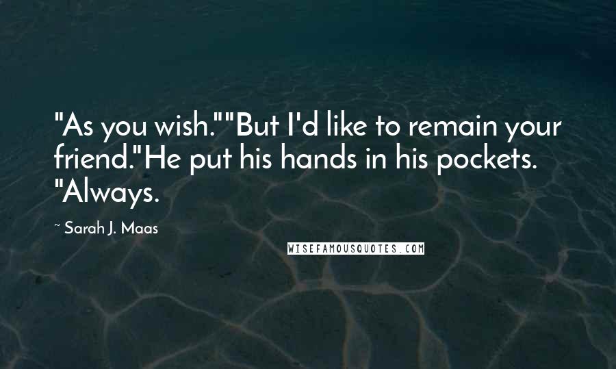 Sarah J. Maas Quotes: "As you wish.""But I'd like to remain your friend."He put his hands in his pockets. "Always.