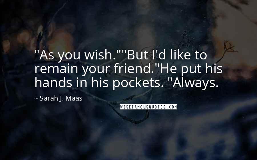Sarah J. Maas Quotes: "As you wish.""But I'd like to remain your friend."He put his hands in his pockets. "Always.