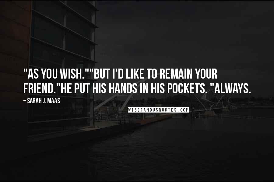 Sarah J. Maas Quotes: "As you wish.""But I'd like to remain your friend."He put his hands in his pockets. "Always.
