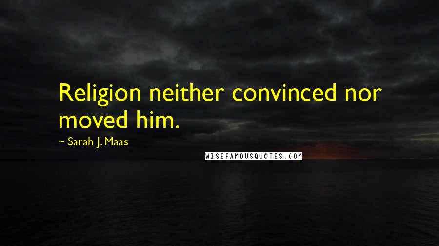 Sarah J. Maas Quotes: Religion neither convinced nor moved him.