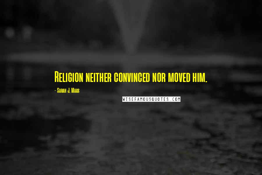 Sarah J. Maas Quotes: Religion neither convinced nor moved him.