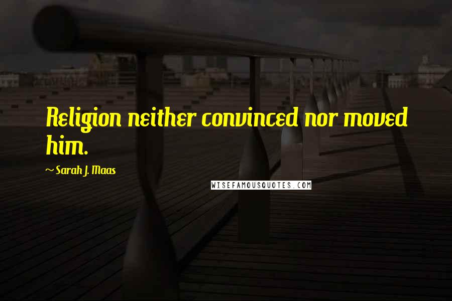 Sarah J. Maas Quotes: Religion neither convinced nor moved him.