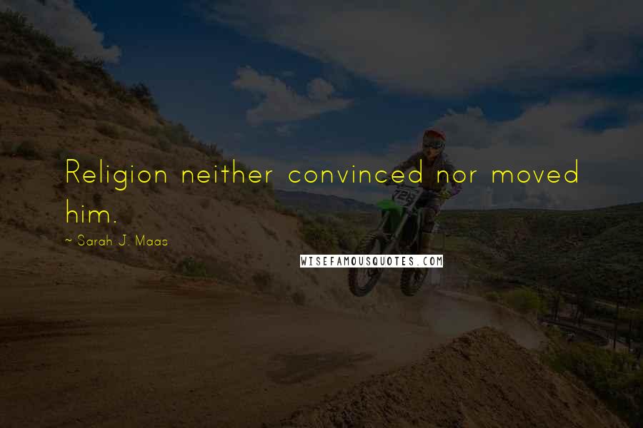 Sarah J. Maas Quotes: Religion neither convinced nor moved him.