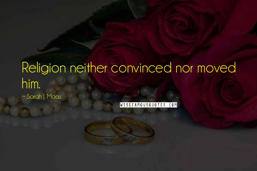 Sarah J. Maas Quotes: Religion neither convinced nor moved him.