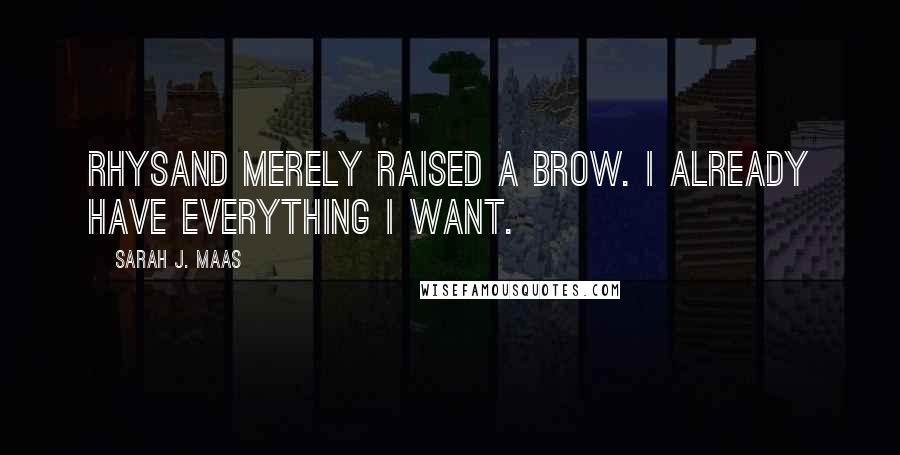 Sarah J. Maas Quotes: Rhysand merely raised a brow. I already have everything I want.