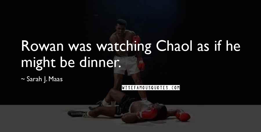 Sarah J. Maas Quotes: Rowan was watching Chaol as if he might be dinner.