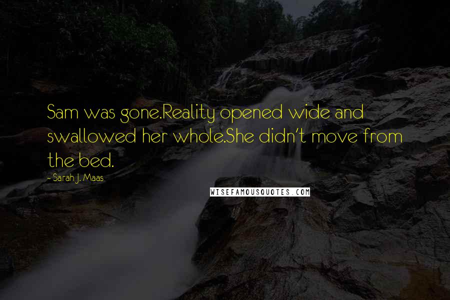 Sarah J. Maas Quotes: Sam was gone.Reality opened wide and swallowed her whole.She didn't move from the bed.