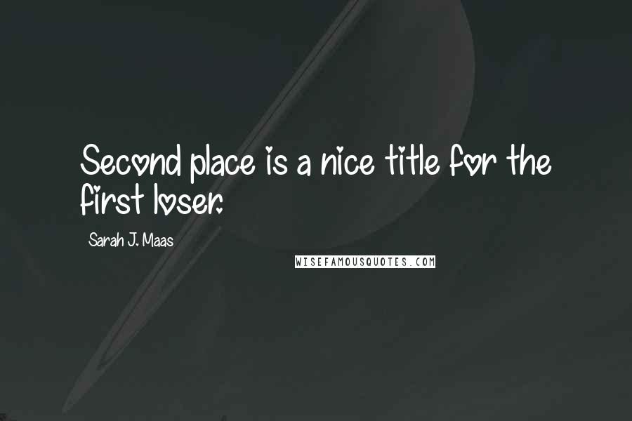 Sarah J. Maas Quotes: Second place is a nice title for the first loser.