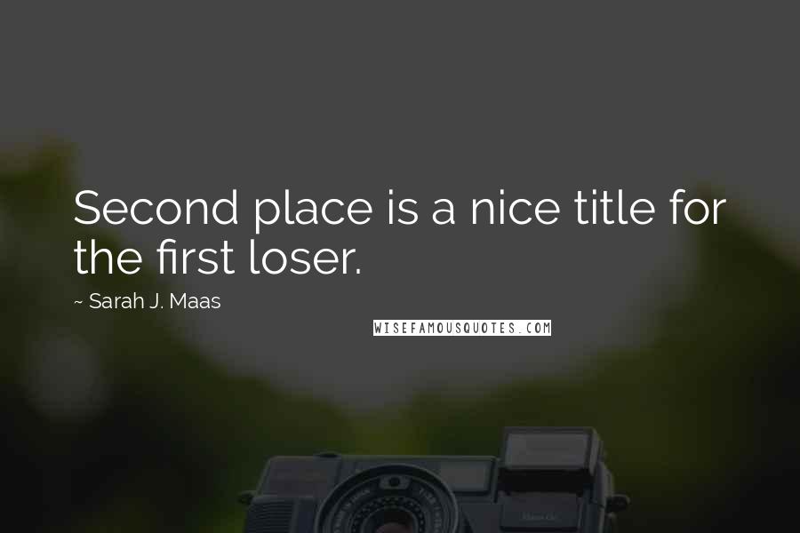 Sarah J. Maas Quotes: Second place is a nice title for the first loser.