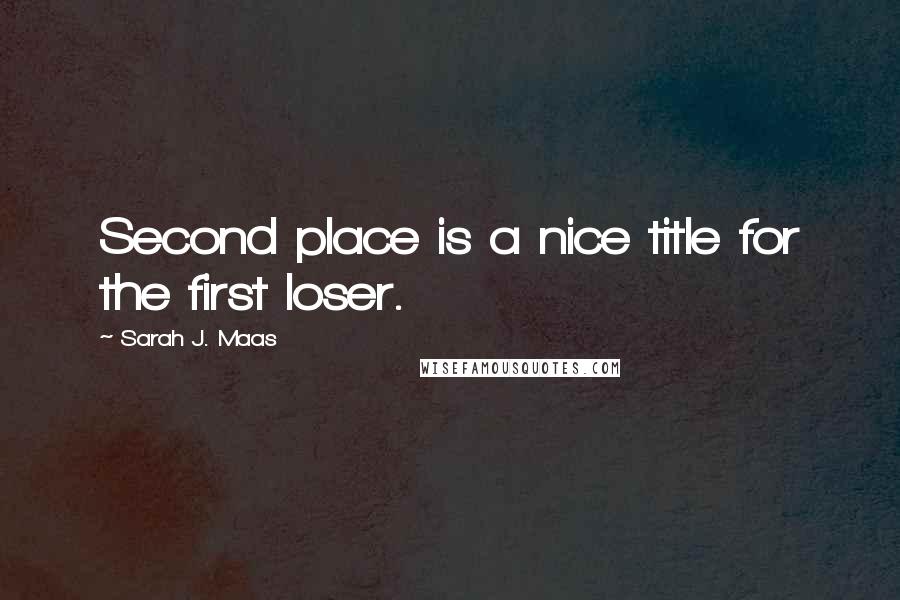 Sarah J. Maas Quotes: Second place is a nice title for the first loser.