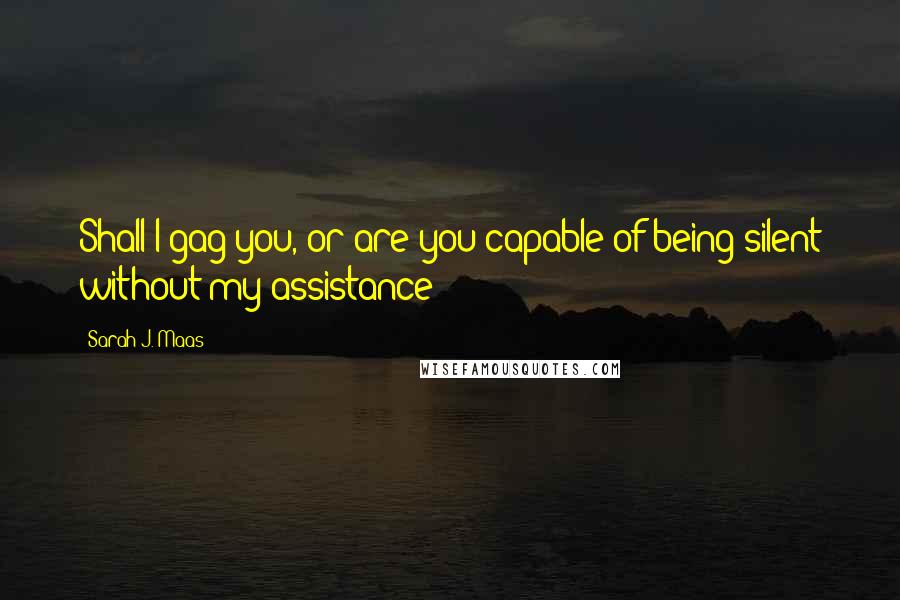 Sarah J. Maas Quotes: Shall I gag you, or are you capable of being silent without my assistance?