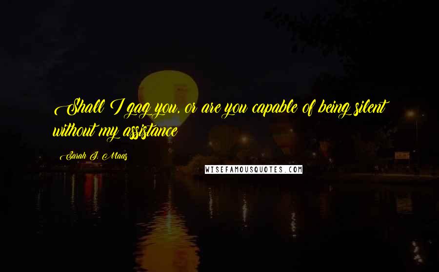 Sarah J. Maas Quotes: Shall I gag you, or are you capable of being silent without my assistance?