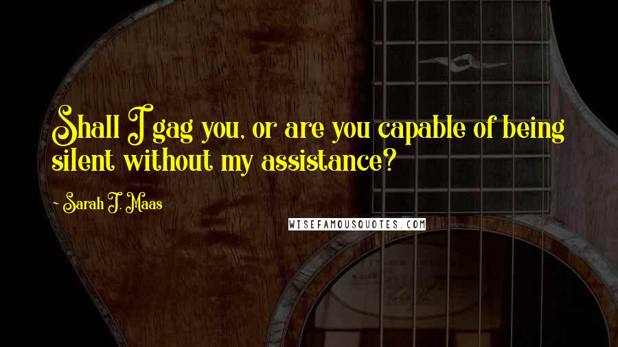 Sarah J. Maas Quotes: Shall I gag you, or are you capable of being silent without my assistance?