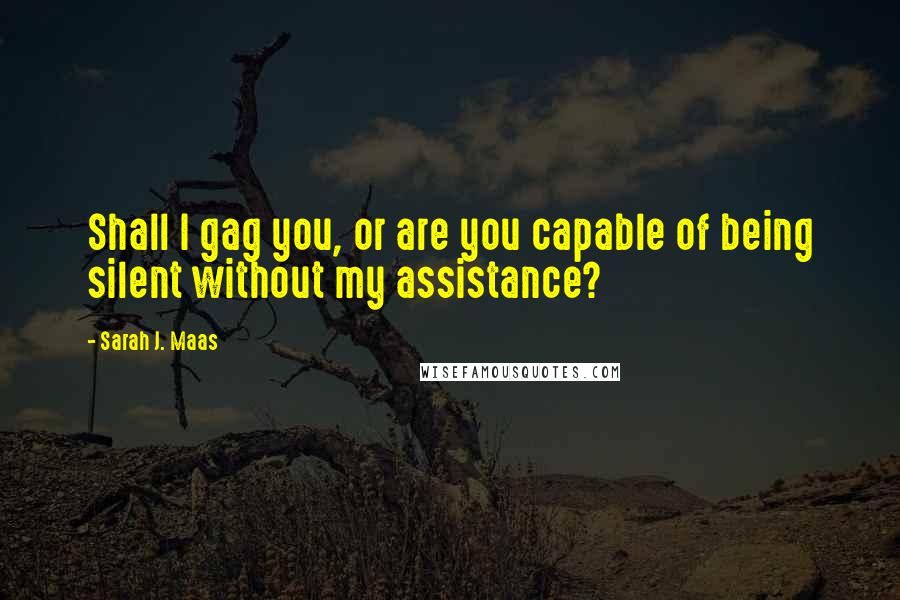 Sarah J. Maas Quotes: Shall I gag you, or are you capable of being silent without my assistance?