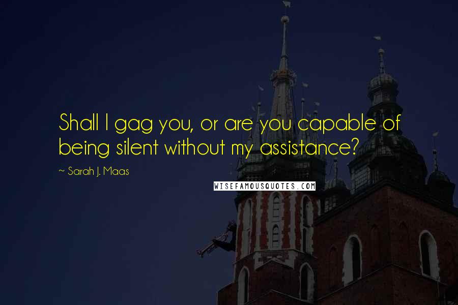 Sarah J. Maas Quotes: Shall I gag you, or are you capable of being silent without my assistance?