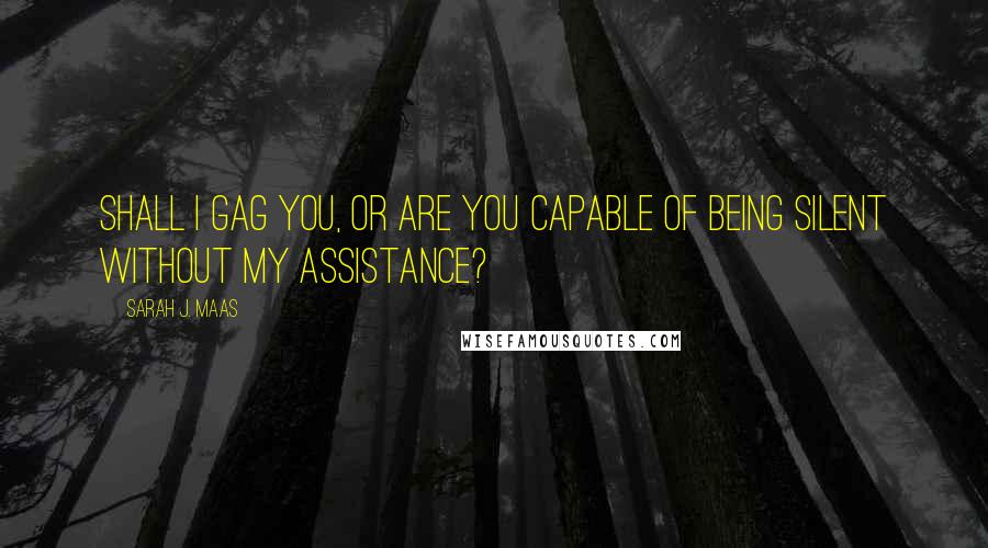 Sarah J. Maas Quotes: Shall I gag you, or are you capable of being silent without my assistance?