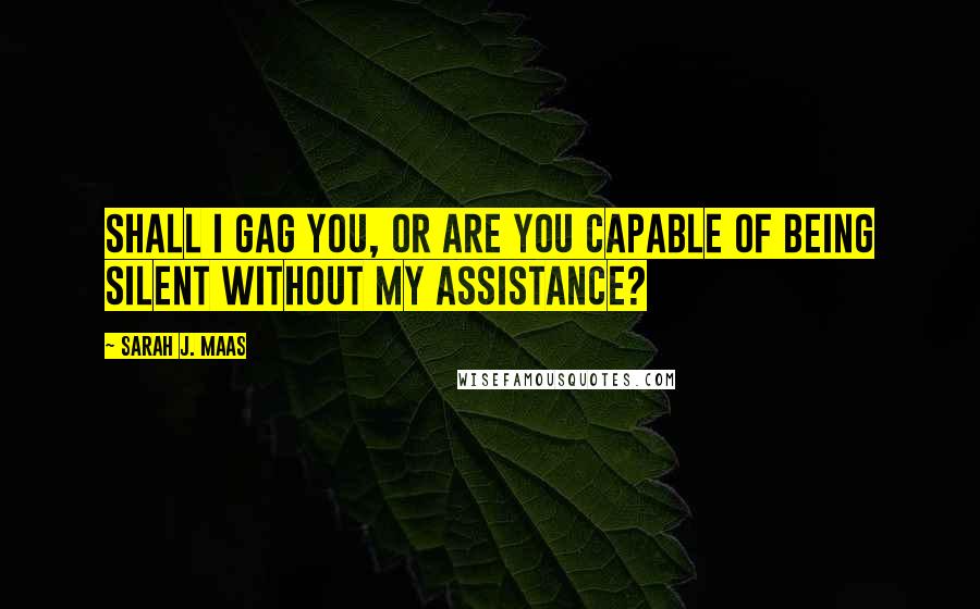 Sarah J. Maas Quotes: Shall I gag you, or are you capable of being silent without my assistance?