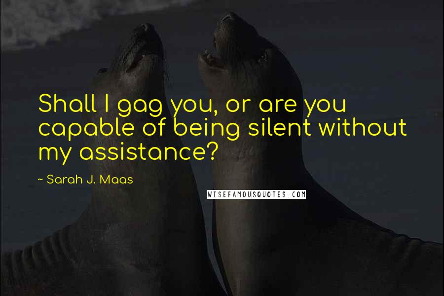 Sarah J. Maas Quotes: Shall I gag you, or are you capable of being silent without my assistance?