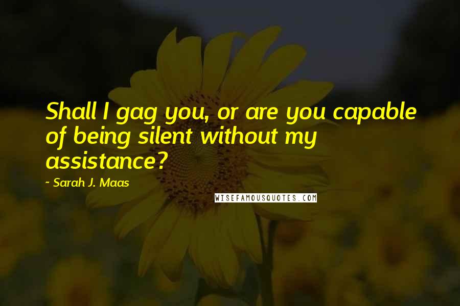 Sarah J. Maas Quotes: Shall I gag you, or are you capable of being silent without my assistance?