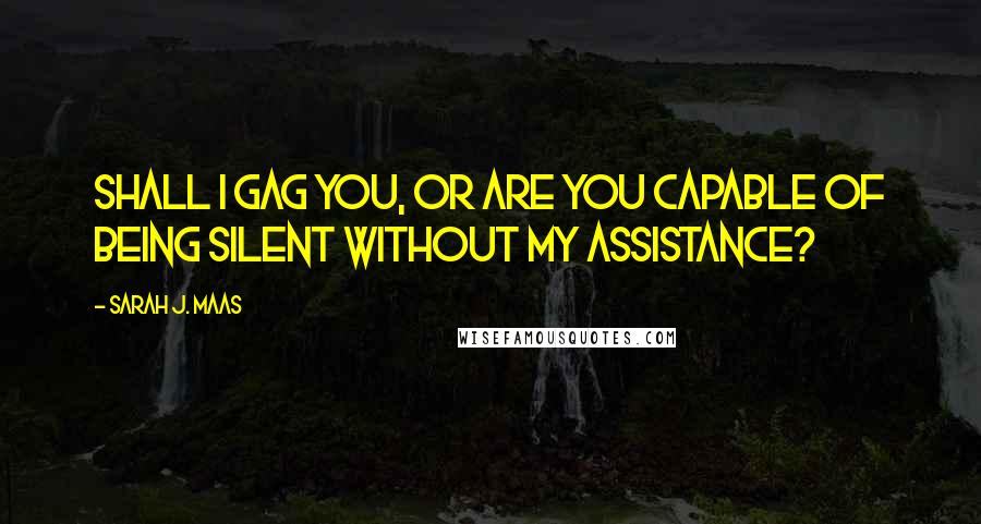 Sarah J. Maas Quotes: Shall I gag you, or are you capable of being silent without my assistance?