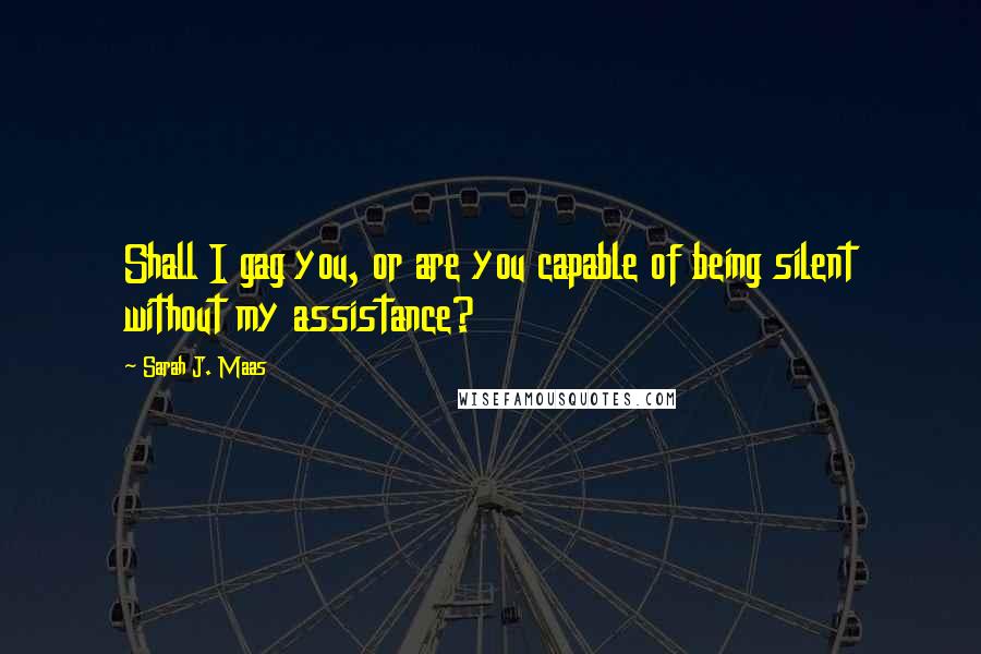 Sarah J. Maas Quotes: Shall I gag you, or are you capable of being silent without my assistance?