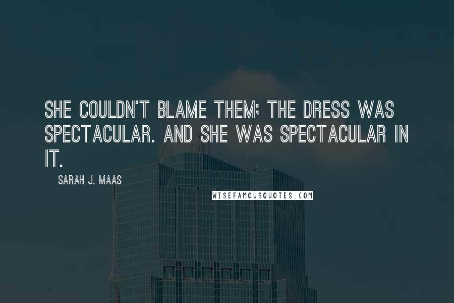 Sarah J. Maas Quotes: She couldn't blame them; the dress was spectacular. And she was spectacular in it.